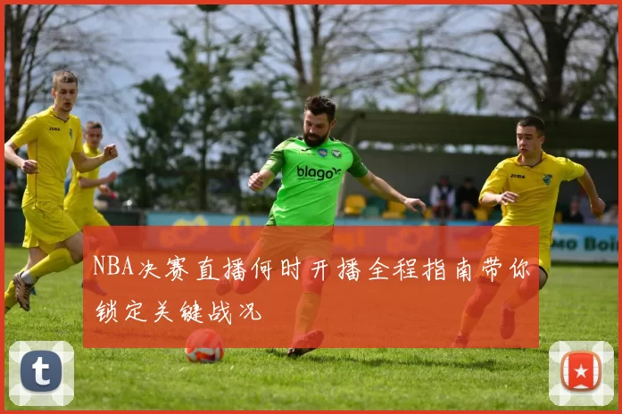 NBA决赛直播何时开播全程指南带你锁定关键战况