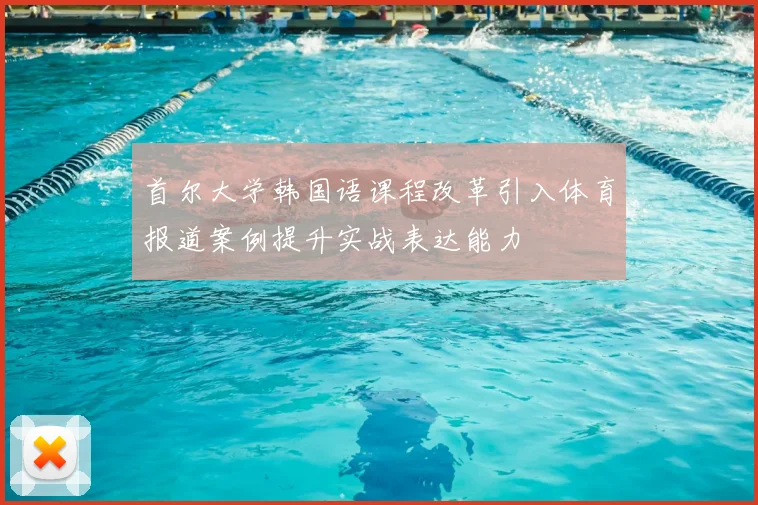 首尔大学韩国语课程改革引入体育报道案例提升实战表达能力