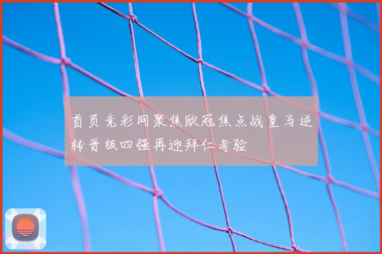 首页竞彩网聚焦欧冠焦点战皇马逆转晋级四强再迎拜仁考验
