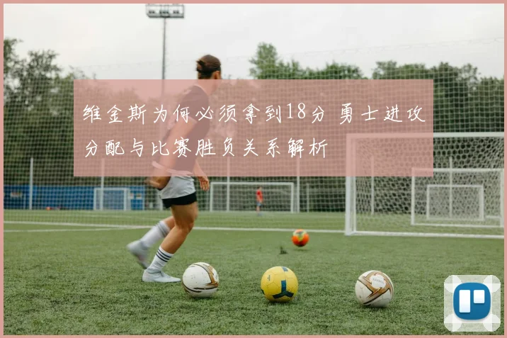 维金斯为何必须拿到18分 勇士进攻分配与比赛胜负关系解析