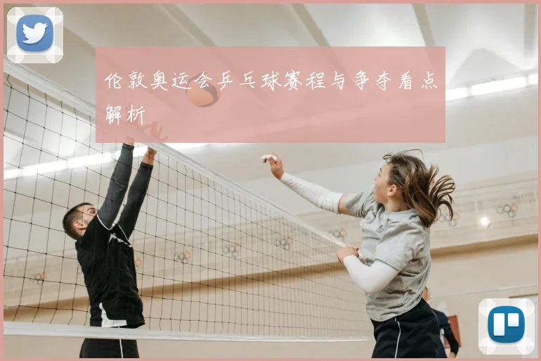 伦敦奥运会乒乓球赛程与争夺看点解析