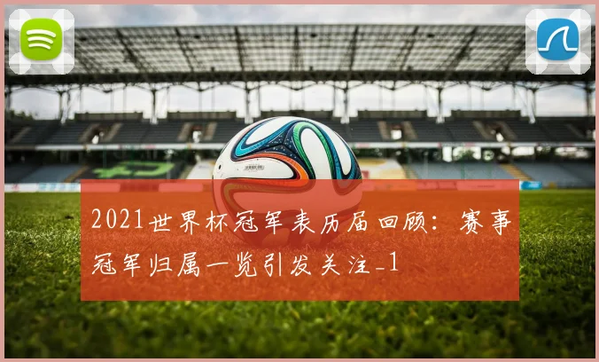 2021世界杯冠军表历届回顾：赛事冠军归属一览引发关注_1