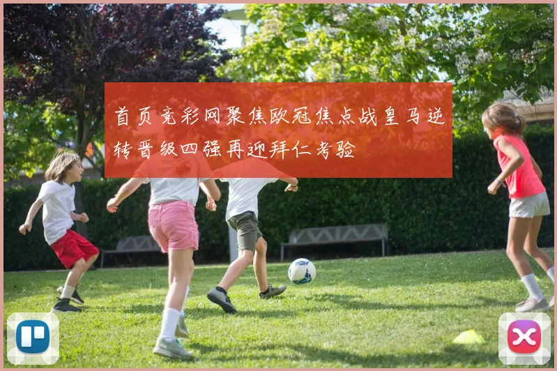 首页竞彩网聚焦欧冠焦点战皇马逆转晋级四强再迎拜仁考验