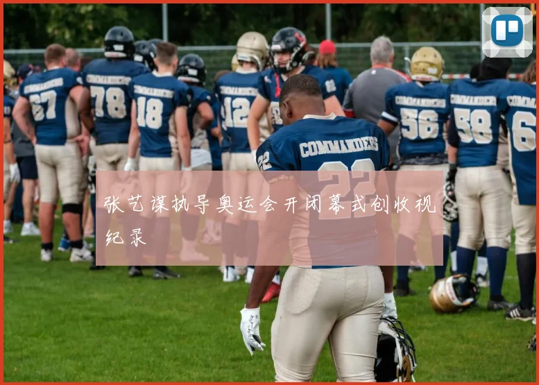 张艺谋执导奥运会开闭幕式创收视纪录