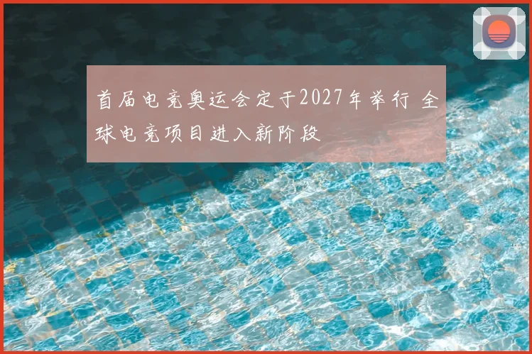 首届电竞奥运会定于2027年举行 全球电竞项目进入新阶段