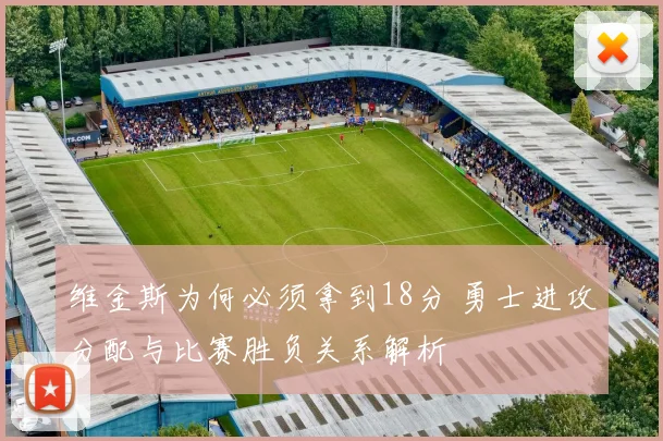 维金斯为何必须拿到18分 勇士进攻分配与比赛胜负关系解析
