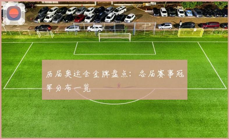 历届奥运会金牌盘点：各届赛事冠军分布一览