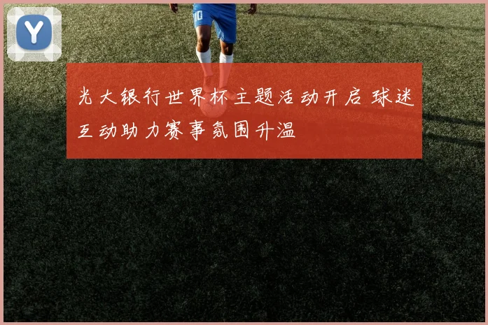 光大银行世界杯主题活动开启 球迷互动助力赛事氛围升温