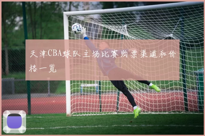 天津CBA球队主场比赛购票渠道和价格一览