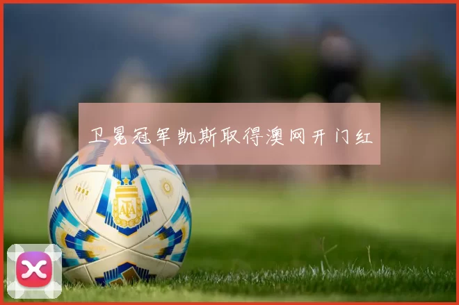 卫冕冠军凯斯取得澳网开门红