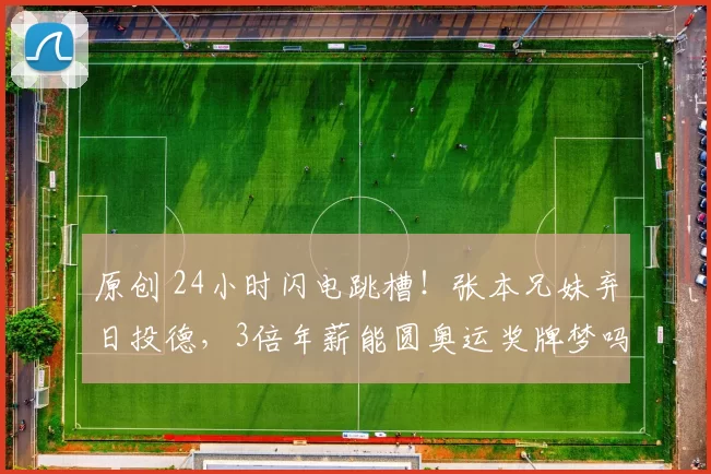 原创 24小时闪电跳槽！张本兄妹弃日投德，3倍年薪能圆奥运奖牌梦吗？