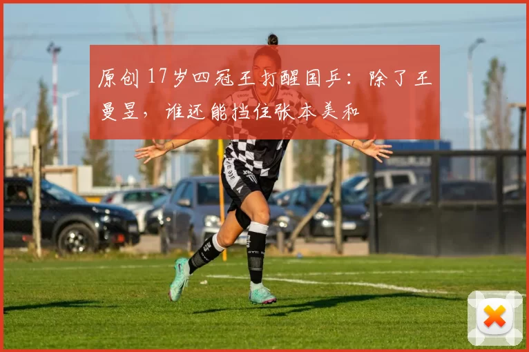 原创 17岁四冠王打醒国乒：除了王曼昱，谁还能挡住张本美和