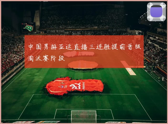 中国男排亚运直播三连胜提前晋级淘汰赛阶段