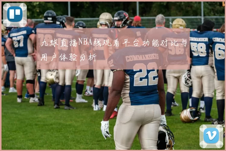九球直播NBA线观看平台功能对比与用户体验分析