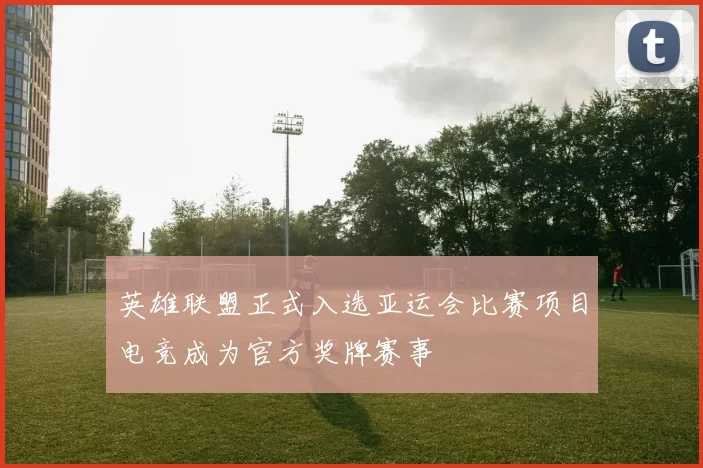 英雄联盟正式入选亚运会比赛项目电竞成为官方奖牌赛事