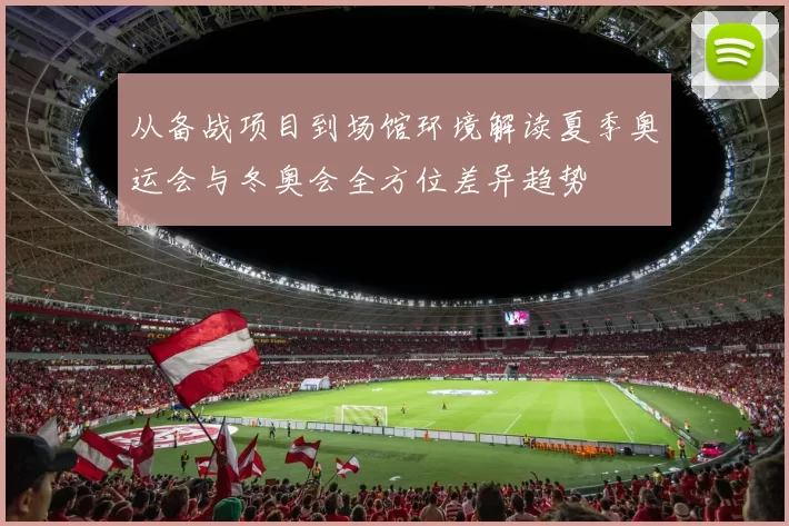 从备战项目到场馆环境解读夏季奥运会与冬奥会全方位差异趋势