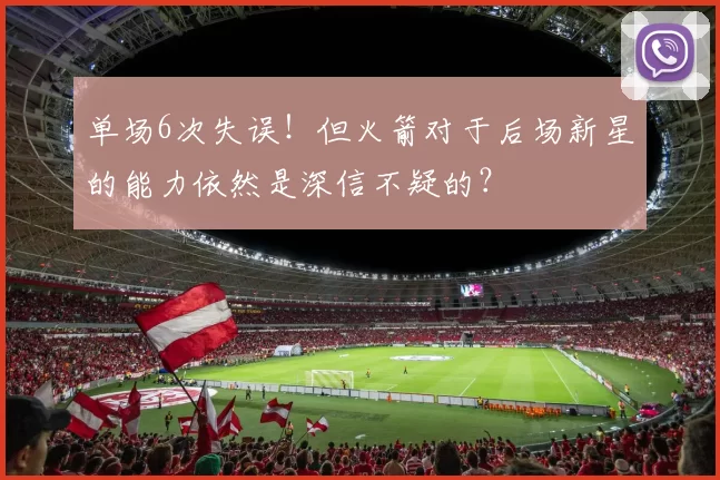 单场6次失误！但火箭对于后场新星的能力依然是深信不疑的？