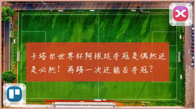 卡塔尔世界杯阿根廷夺冠是偶然还是必然！再踢一次还能否夺冠？