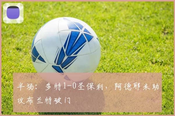 半场：多特1-0圣保利，阿德耶米助攻布兰特破门