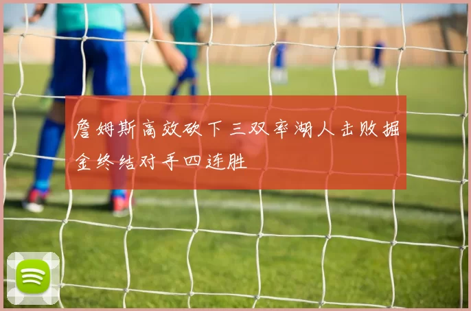 詹姆斯高效砍下三双率湖人击败掘金终结对手四连胜