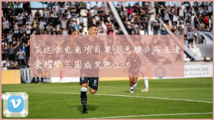 亚运会电竞项目奖金总额公布王者荣耀梦三国成奖池主力