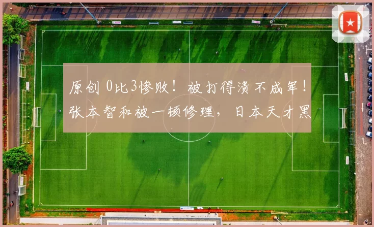 原创 0比3惨败！被打得溃不成军！张本智和被一顿修理，日本天才黑脸了