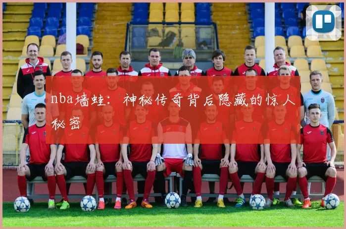 nba墙蛙：神秘传奇背后隐藏的惊人秘密