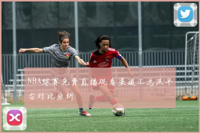 NBA球赛免费直播观看渠道汇总及平台对比分析