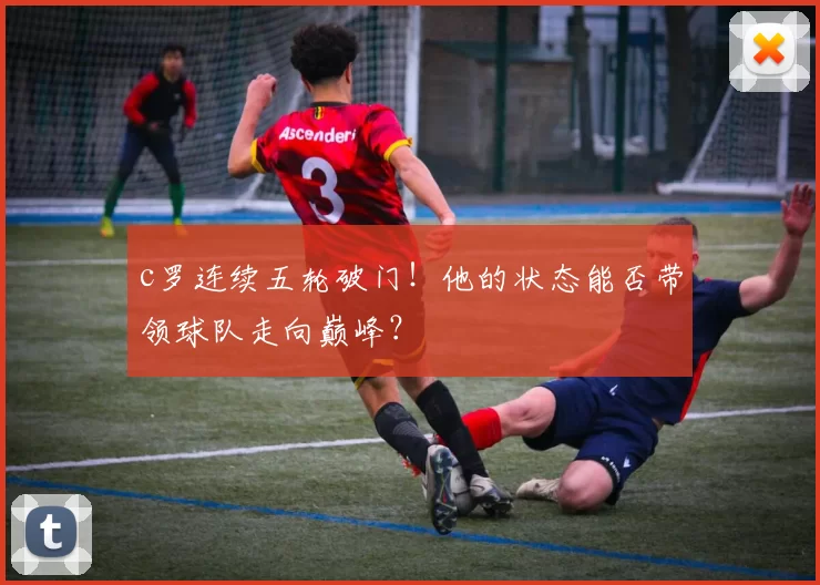 c罗连续五轮破门！他的状态能否带领球队走向巅峰？
